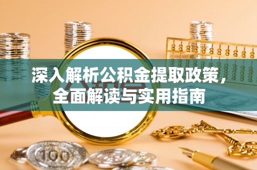 潜江深入解析公积金提取政策，全面解读与实用指南