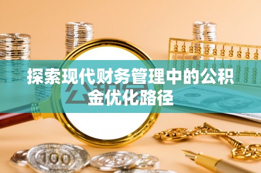 潜江探索现代财务管理中的公积金优化路径