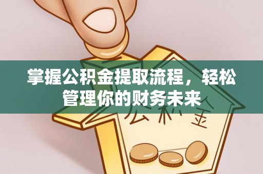 潜江掌握公积金提取流程，轻松管理你的财务未来