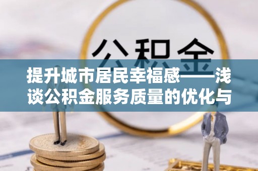 潜江提升城市居民幸福感——浅谈公积金服务质量的优化与未来
