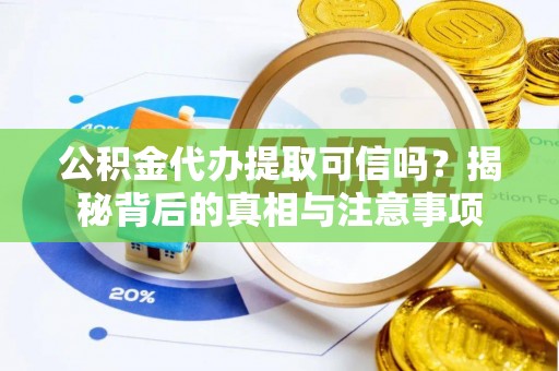 潜江公积金代办提取可信吗？揭秘背后的真相与注意事项
