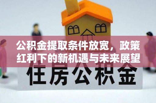 潜江公积金提取条件放宽，政策红利下的新机遇与未来展望