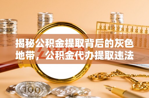 潜江揭秘公积金提取背后的灰色地带，公积金代办提取违法不？