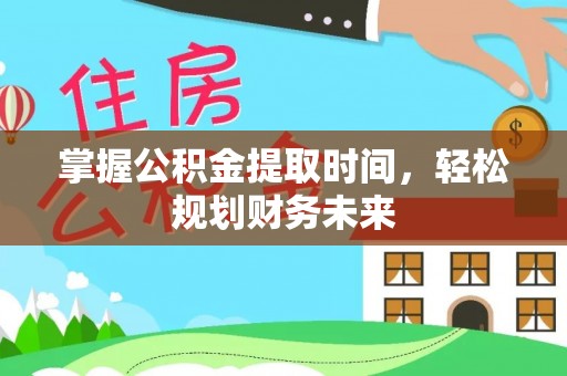 潜江掌握公积金提取时间，轻松规划财务未来