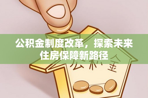 潜江公积金制度改革，探索未来住房保障新路径