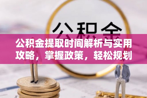 潜江公积金提取时间解析与实用攻略，掌握政策，轻松规划未来
