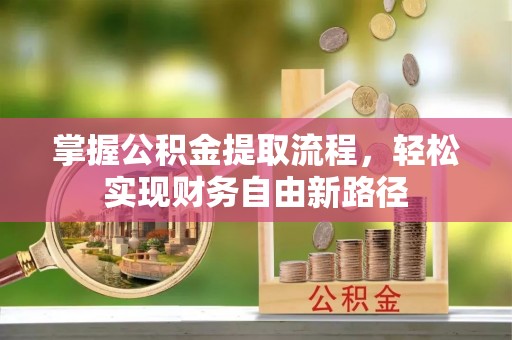 潜江掌握公积金提取流程，轻松实现财务自由新路径