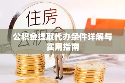 潜江公积金提取代办条件详解与实用指南