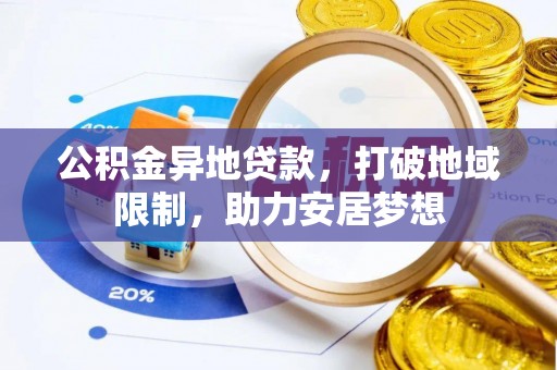 潜江公积金异地贷款，打破地域限制，助力安居梦想
