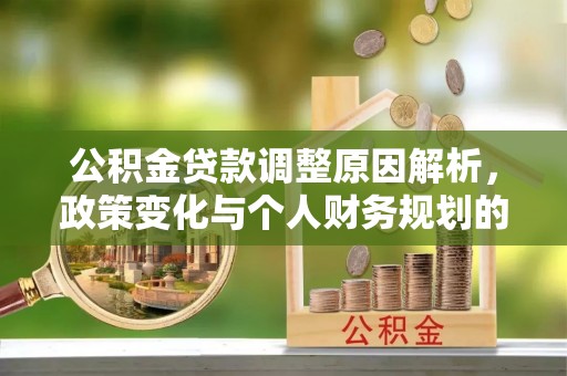 潜江公积金贷款调整原因解析，政策变化与个人财务规划的影响