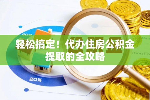 潜江轻松搞定！代办住房公积金提取的全攻略