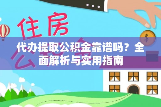 潜江代办提取公积金靠谱吗？全面解析与实用指南