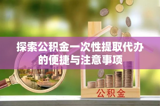 潜江探索公积金一次性提取代办的便捷与注意事项