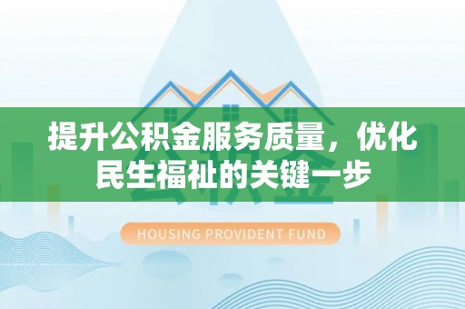 潜江提升公积金服务质量，优化民生福祉的关键一步