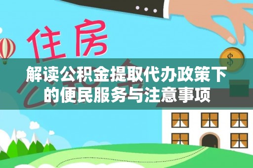 潜江解读公积金提取代办政策下的便民服务与注意事项