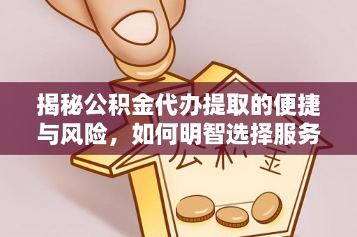 潜江揭秘公积金代办提取的便捷与风险，如何明智选择服务？