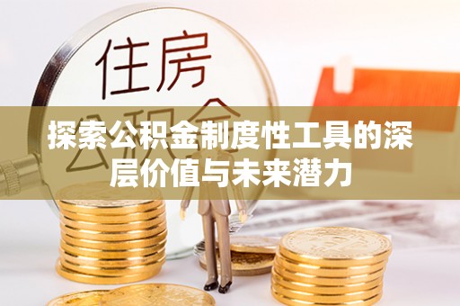 潜江探索公积金制度性工具的深层价值与未来潜力