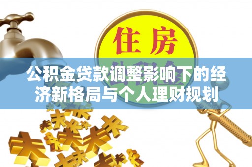 潜江公积金贷款调整影响下的经济新格局与个人理财规划
