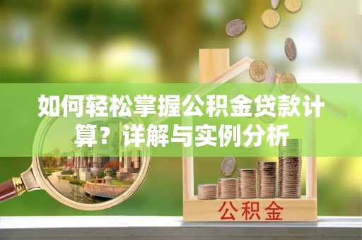 潜江如何轻松掌握公积金贷款计算？详解与实例分析