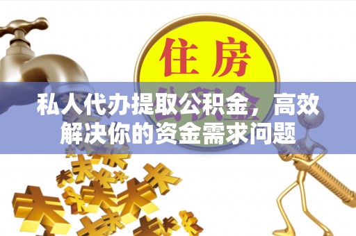 潜江私人代办提取公积金，高效解决你的资金需求问题