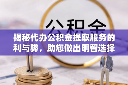 潜江揭秘代办公积金提取服务的利与弊，助您做出明智选择