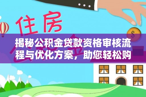 潜江揭秘公积金贷款资格审核流程与优化方案，助您轻松购房