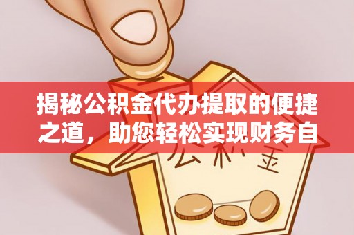 潜江揭秘公积金代办提取的便捷之道，助您轻松实现财务自由