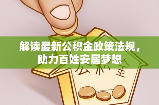 潜江解读最新公积金政策法规，助力百姓安居梦想
