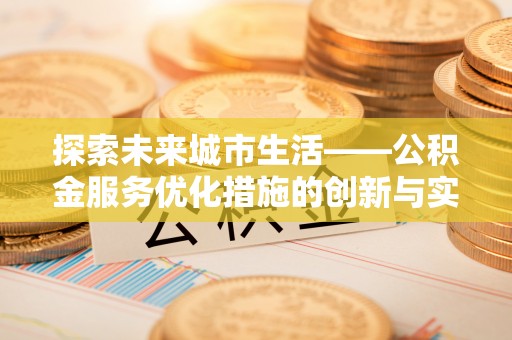 潜江探索未来城市生活——公积金服务优化措施的创新与实践