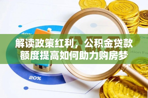 潜江解读政策红利，公积金贷款额度提高如何助力购房梦