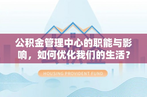 潜江公积金管理中心的职能与影响，如何优化我们的生活？