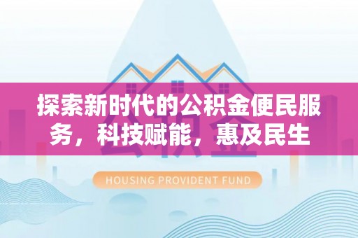 潜江探索新时代的公积金便民服务，科技赋能，惠及民生
