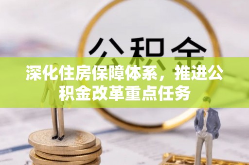 潜江深化住房保障体系，推进公积金改革重点任务
