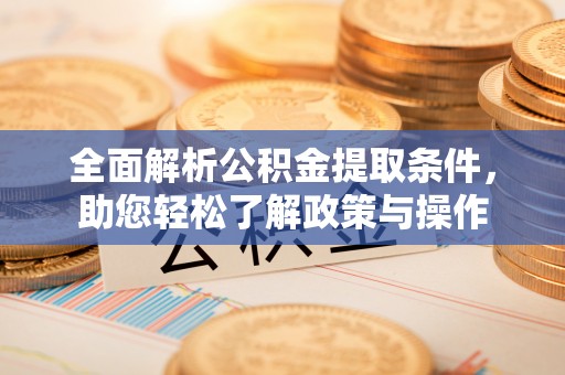 潜江全面解析公积金提取条件，助您轻松了解政策与操作