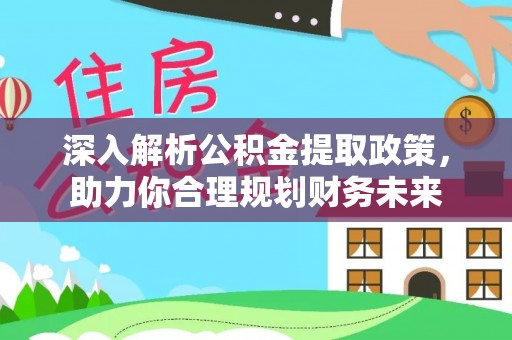 潜江深入解析公积金提取政策，助力你合理规划财务未来