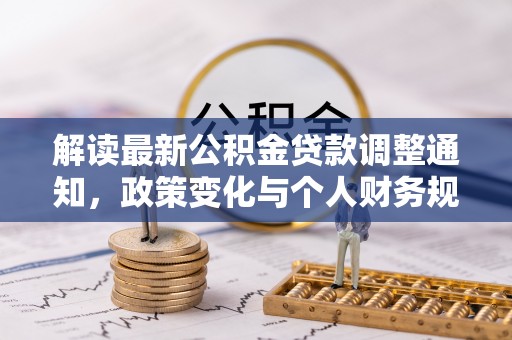 潜江解读最新公积金贷款调整通知，政策变化与个人财务规划的影响