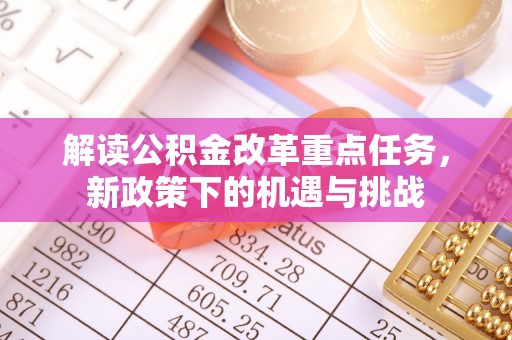 潜江解读公积金改革重点任务，新政策下的机遇与挑战