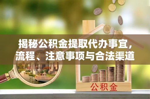 潜江揭秘公积金提取代办事宜，流程、注意事项与合法渠道