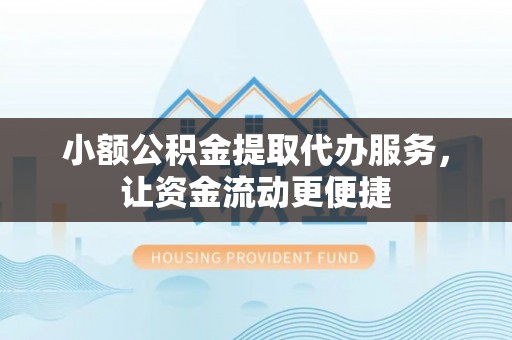 潜江小额公积金提取代办服务，让资金流动更便捷