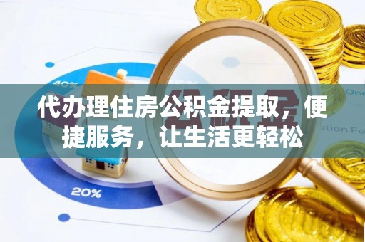 潜江代办理住房公积金提取，便捷服务，让生活更轻松