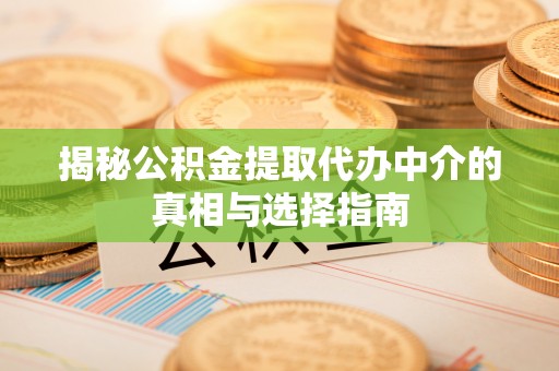 潜江揭秘公积金提取代办中介的真相与选择指南
