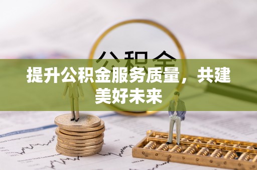 潜江提升公积金服务质量，共建美好未来