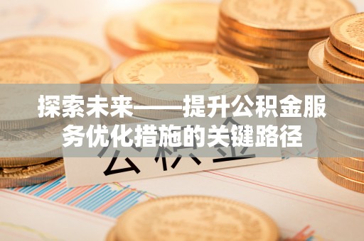 潜江探索未来——提升公积金服务优化措施的关键路径