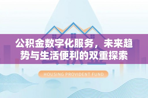 潜江公积金数字化服务，未来趋势与生活便利的双重探索