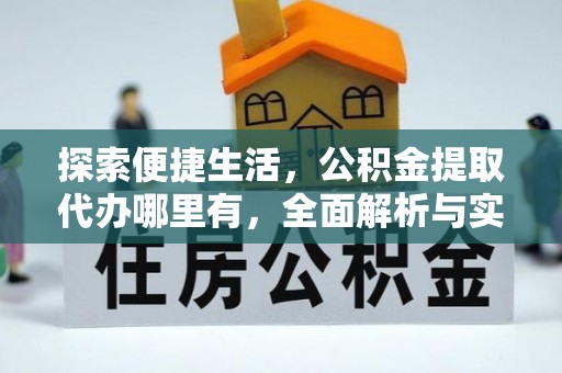 潜江探索便捷生活，公积金提取代办哪里有，全面解析与实用指南