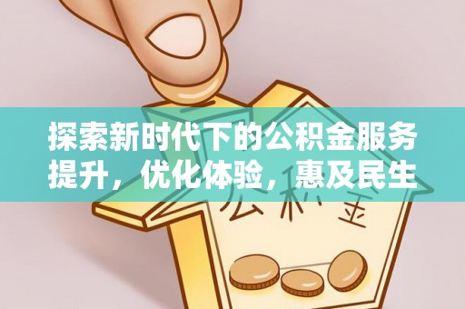 潜江探索新时代下的公积金服务提升，优化体验，惠及民生