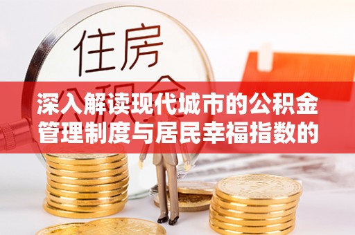 潜江深入解读现代城市的公积金管理制度与居民幸福指数的关联