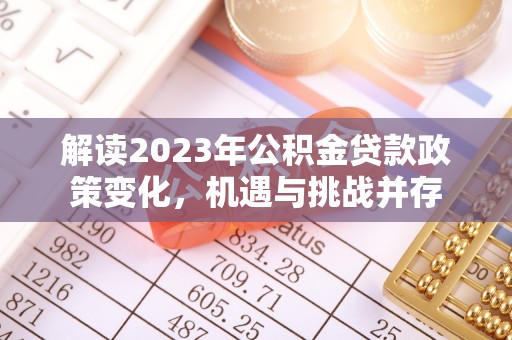 潜江解读2023年公积金贷款政策变化，机遇与挑战并存