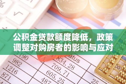 潜江公积金贷款额度降低，政策调整对购房者的影响与应对策略
