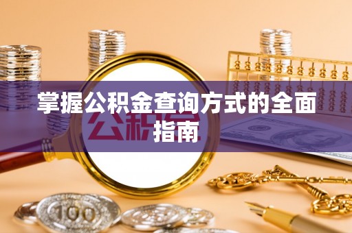 潜江掌握公积金查询方式的全面指南